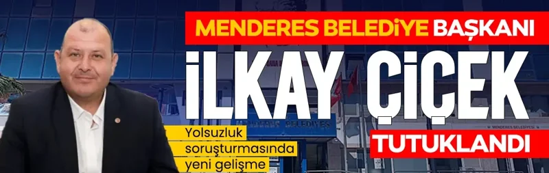 Menderes Belediye Başkanı İlkay Çiçek tutuklandı