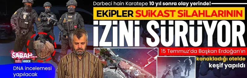 Darbeci hain Burkay Karatepe 10 yıl sonra olay yerinde! Ekipler teröriste keşif yaptırıyor: 15 Temmuz gecesi hangi kaçış rotasını izlediler?
