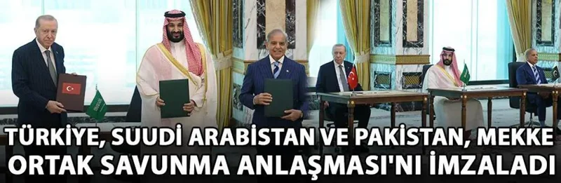 Türkiye, Suudi Arabistan ve Pakistan, Mekke Ortak Savunma Anlaşması'nı imzaladı